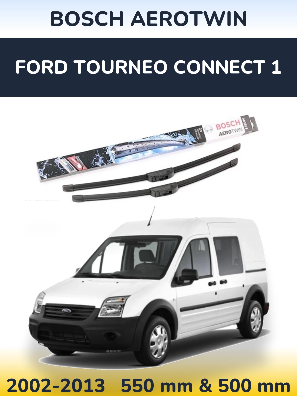 Ștergătoare BOSCH AeroTwin pentru Ford Tourneo Connect 1