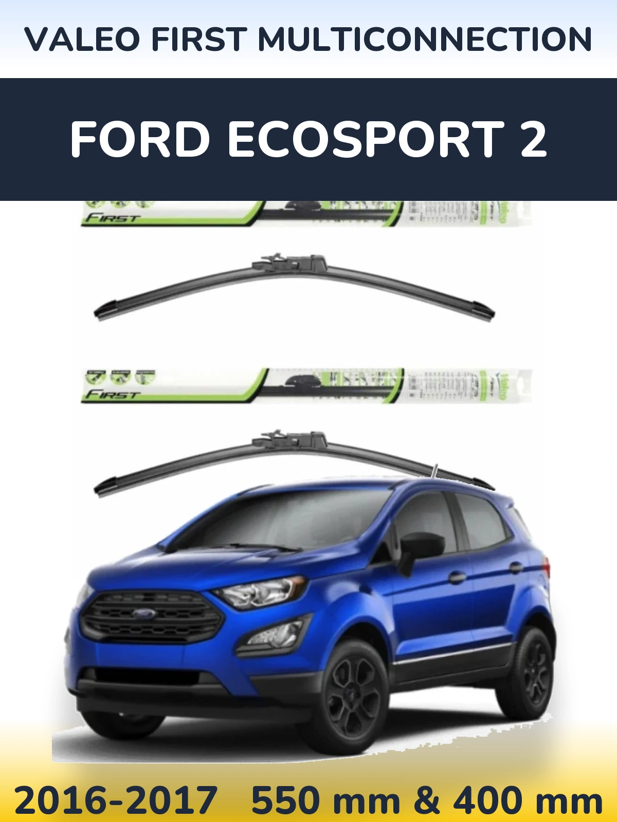Ștergătoare Valeo First MultiConnection pentru Ford EcoSport 2
