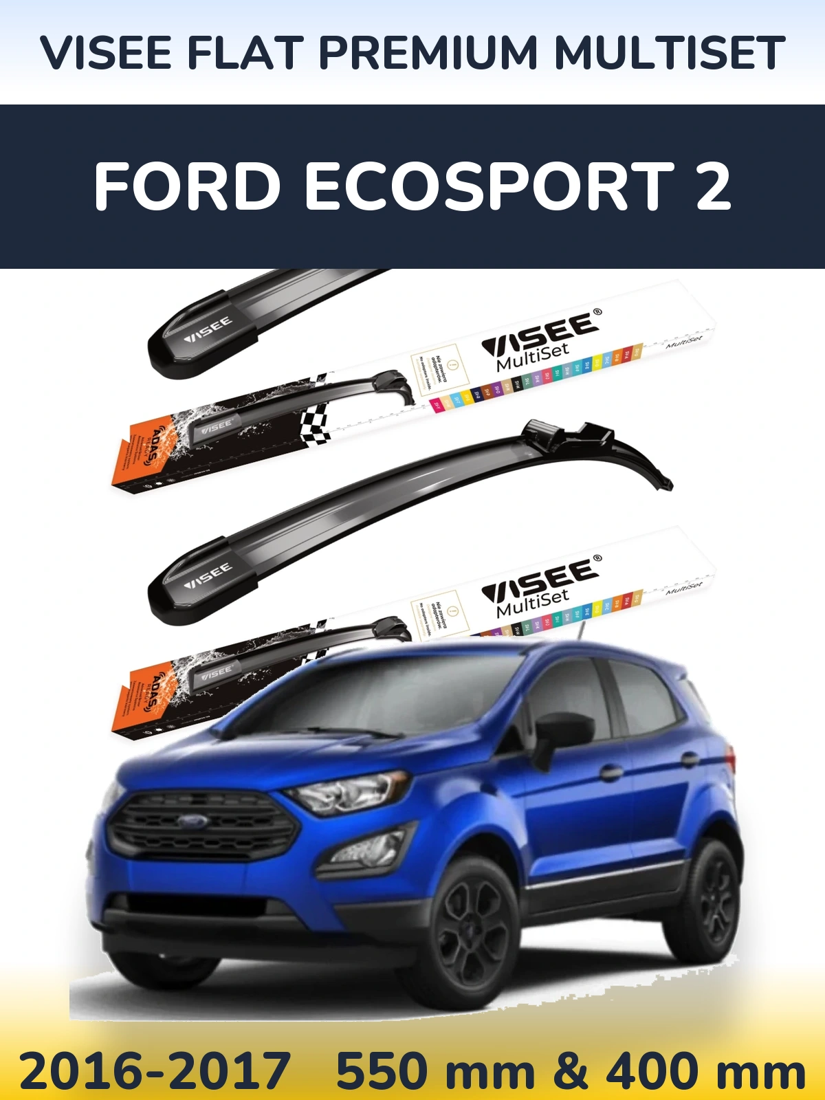 Ștergătoare VISEE FLAT PREMIUM MultiSet pentru Ford EcoSport 2